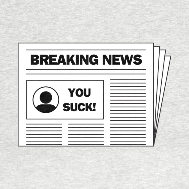 Breaking news.....you suck!  A funny design by C-Dogg